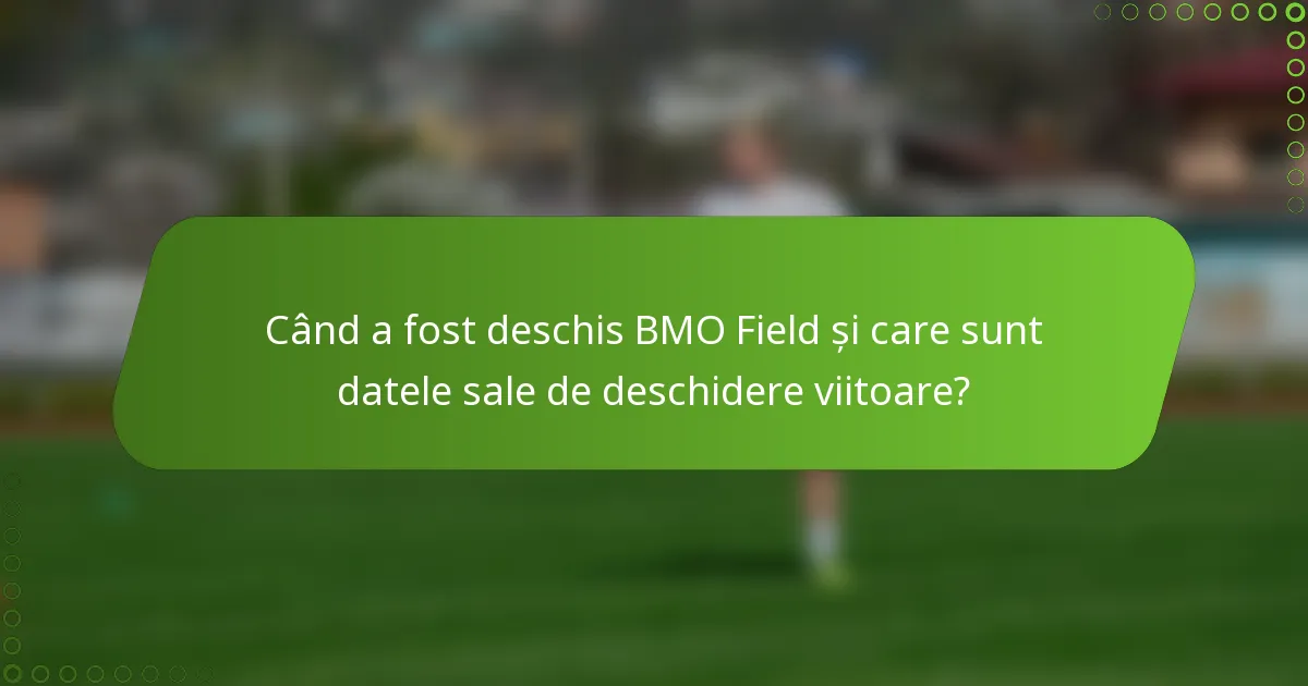 Când a fost deschis BMO Field și care sunt datele sale de deschidere viitoare?