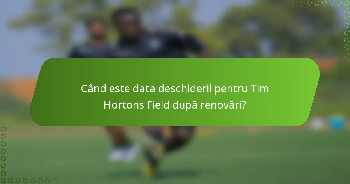 Când este data deschiderii pentru Tim Hortons Field după renovări?