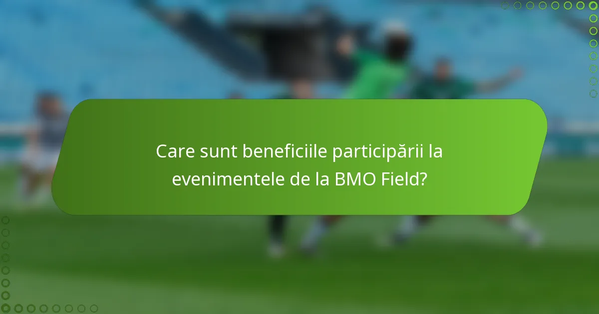Care sunt beneficiile participării la evenimentele de la BMO Field?