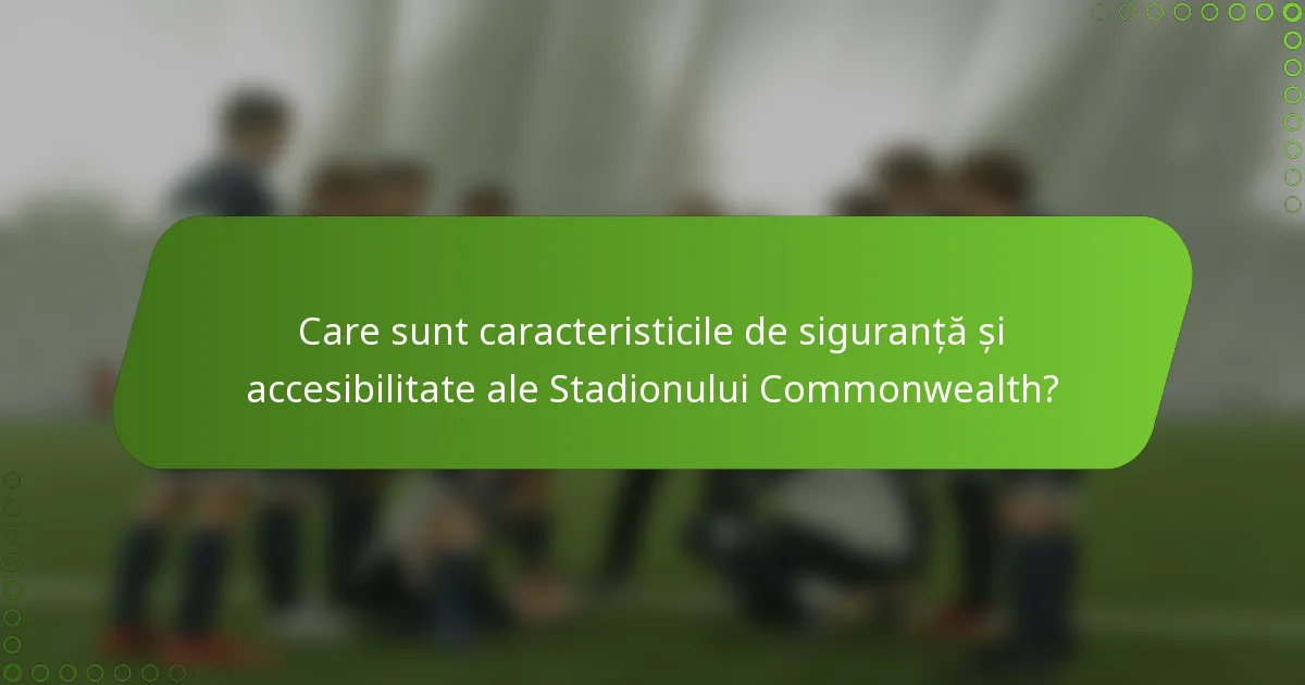Care sunt caracteristicile de siguranță și accesibilitate ale Stadionului Commonwealth?