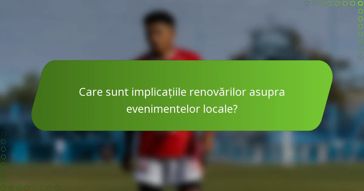 Care sunt implicațiile renovărilor asupra evenimentelor locale?