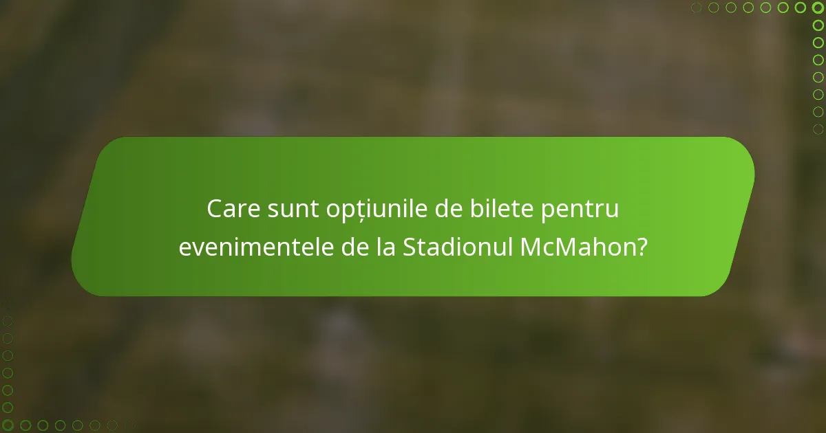 Care sunt opțiunile de bilete pentru evenimentele de la Stadionul McMahon?