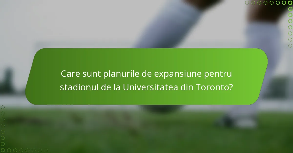 Care sunt planurile de expansiune pentru stadionul de la Universitatea din Toronto?