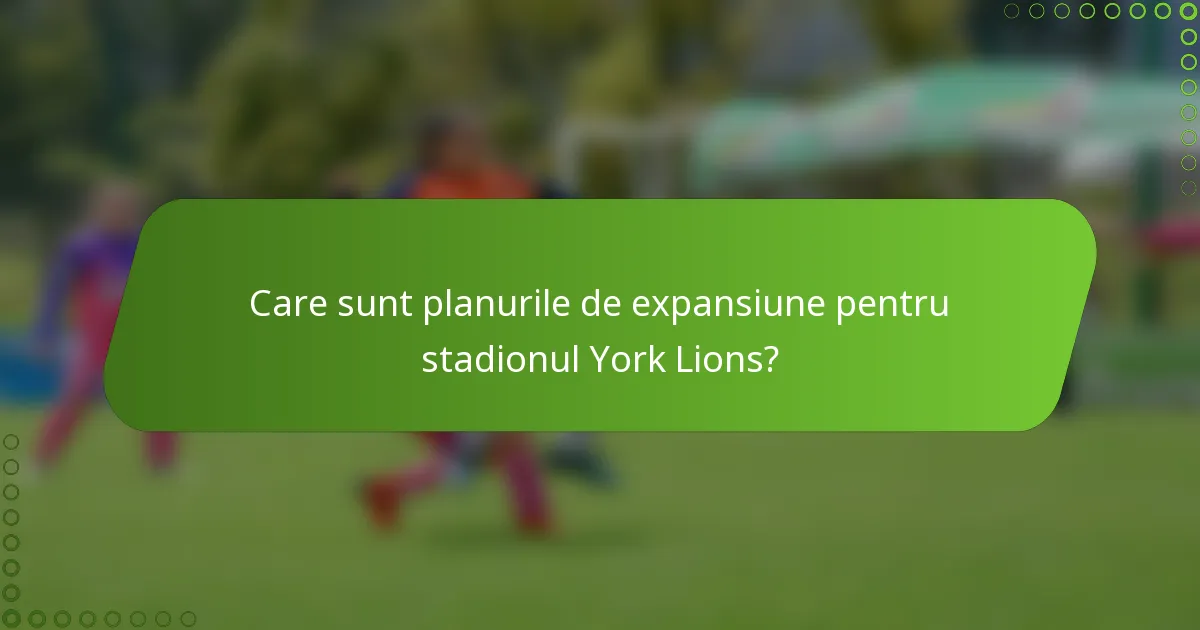 Care sunt planurile de expansiune pentru stadionul York Lions?