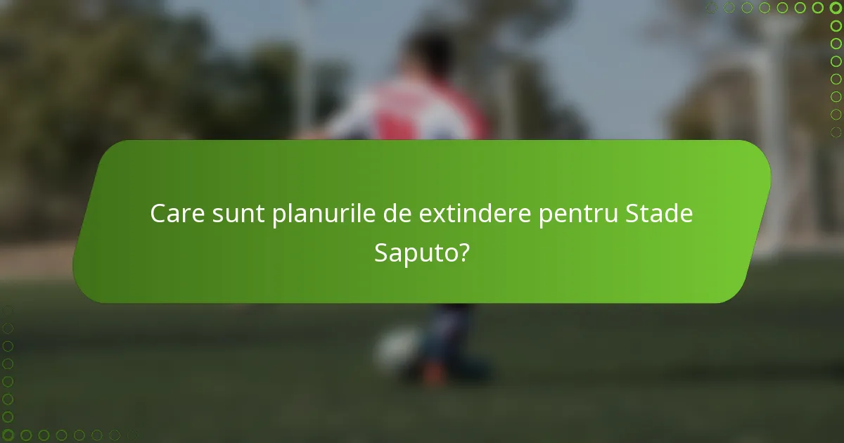 Care sunt planurile de extindere pentru Stade Saputo?