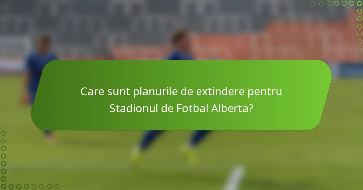 Care sunt planurile de extindere pentru Stadionul de Fotbal Alberta?