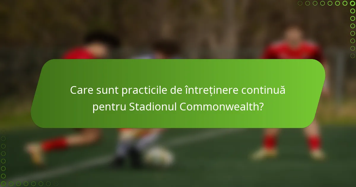 Care sunt practicile de întreținere continuă pentru Stadionul Commonwealth?