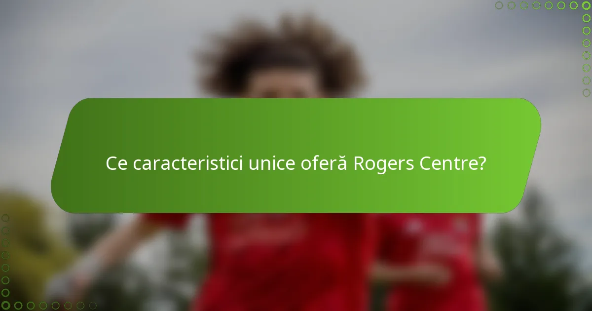Ce caracteristici unice oferă Rogers Centre?