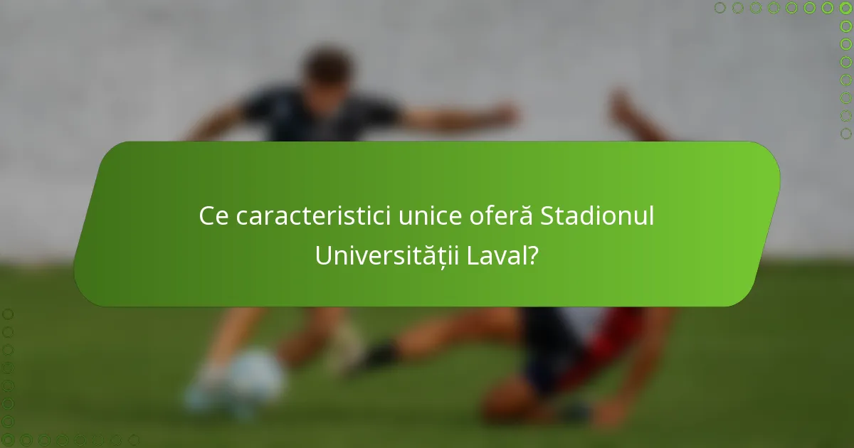 Ce caracteristici unice oferă Stadionul Universității Laval?