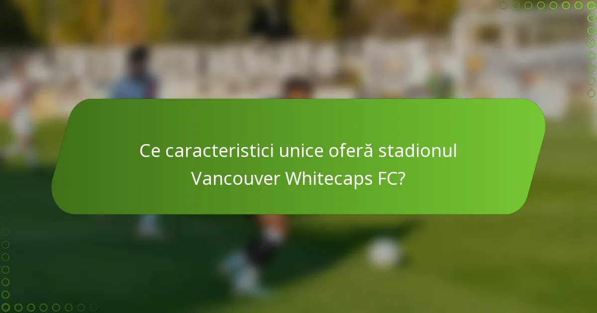 Ce caracteristici unice oferă stadionul Vancouver Whitecaps FC?