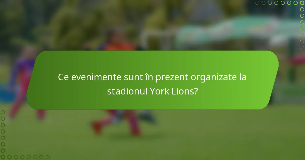 Ce evenimente sunt în prezent organizate la stadionul York Lions?