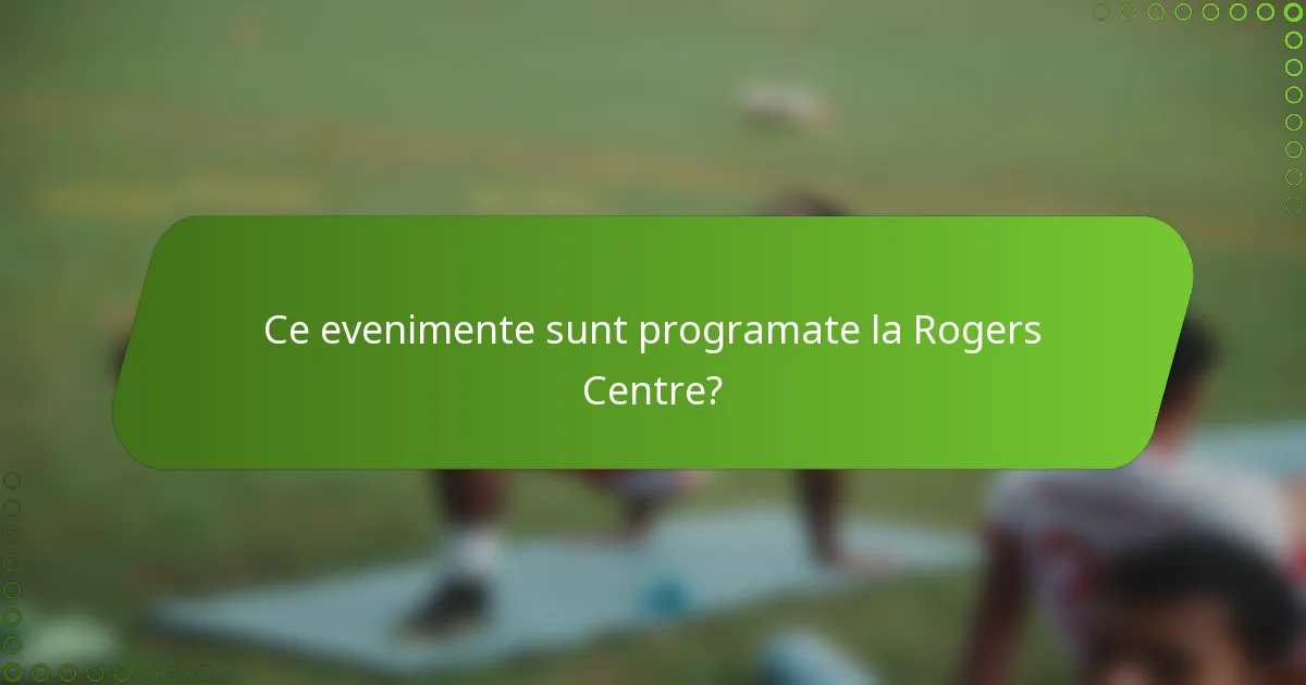 Ce evenimente sunt programate la Rogers Centre?