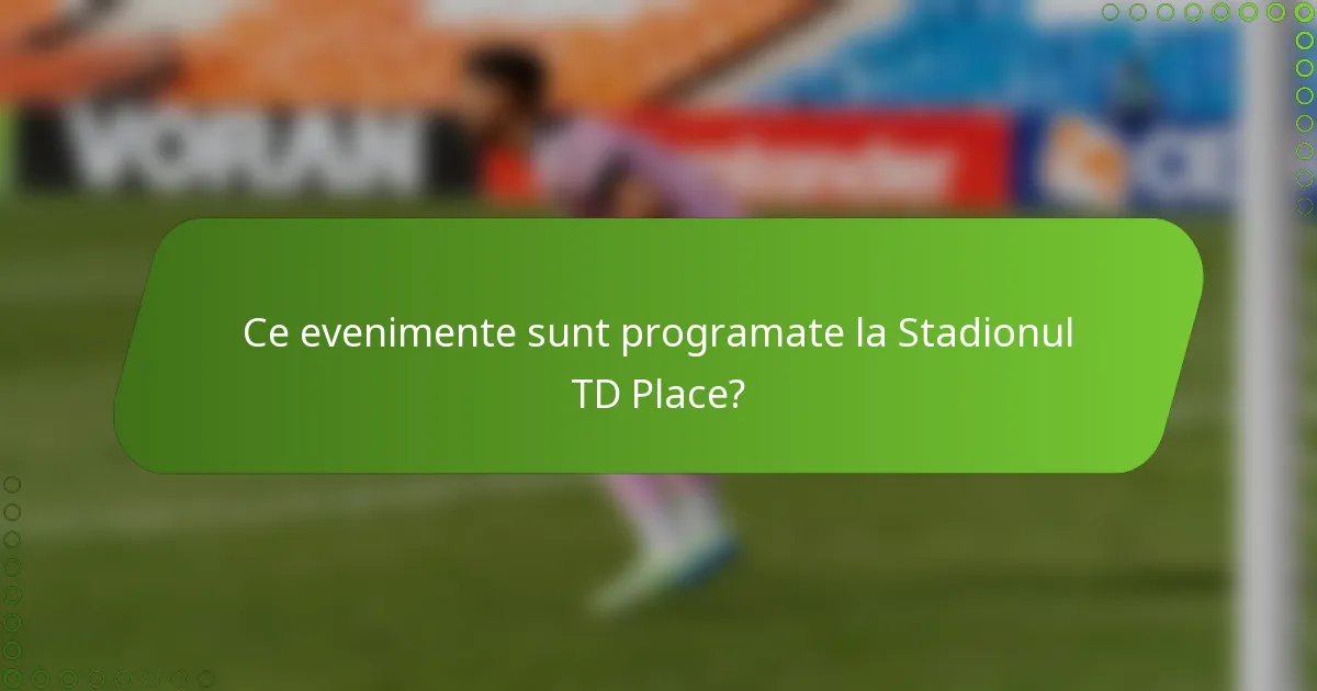 Ce evenimente sunt programate la Stadionul TD Place?