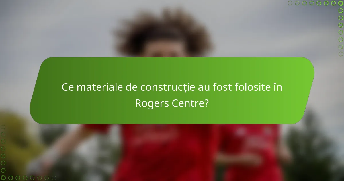 Ce materiale de construcție au fost folosite în Rogers Centre?