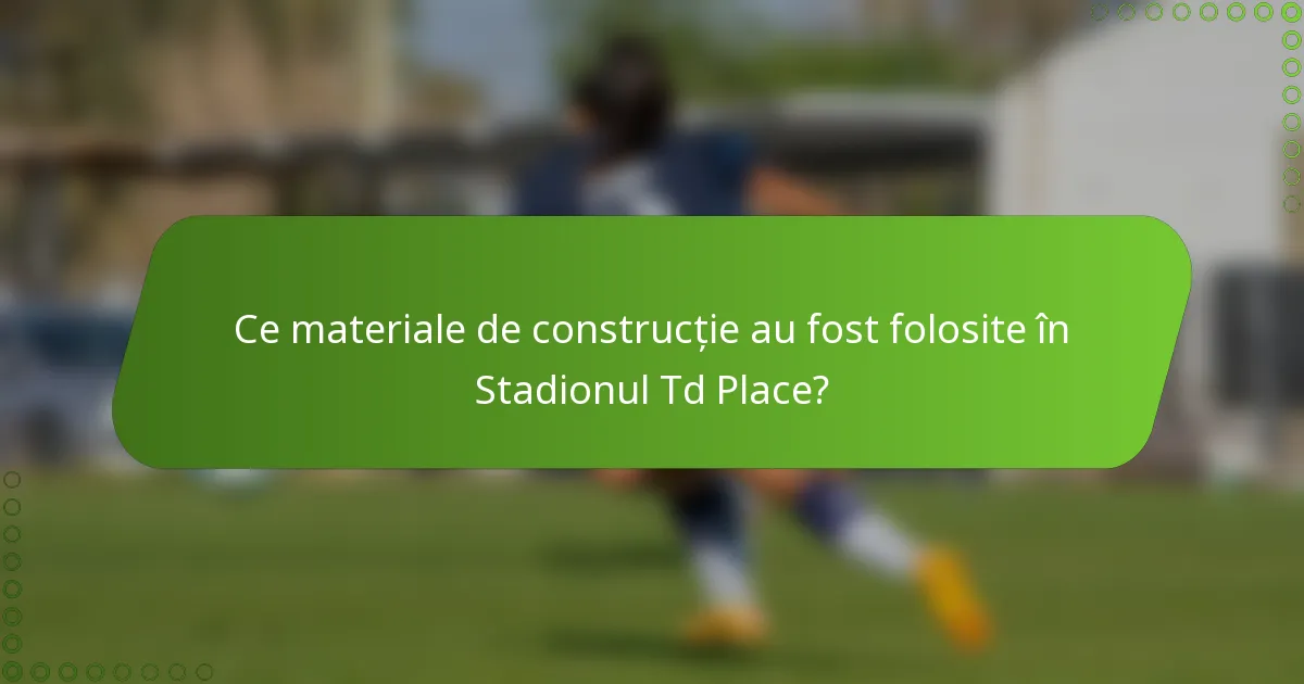 Ce materiale de construcție au fost folosite în Stadionul Td Place?