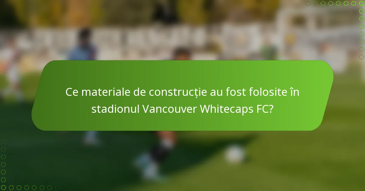 Ce materiale de construcție au fost folosite în stadionul Vancouver Whitecaps FC?