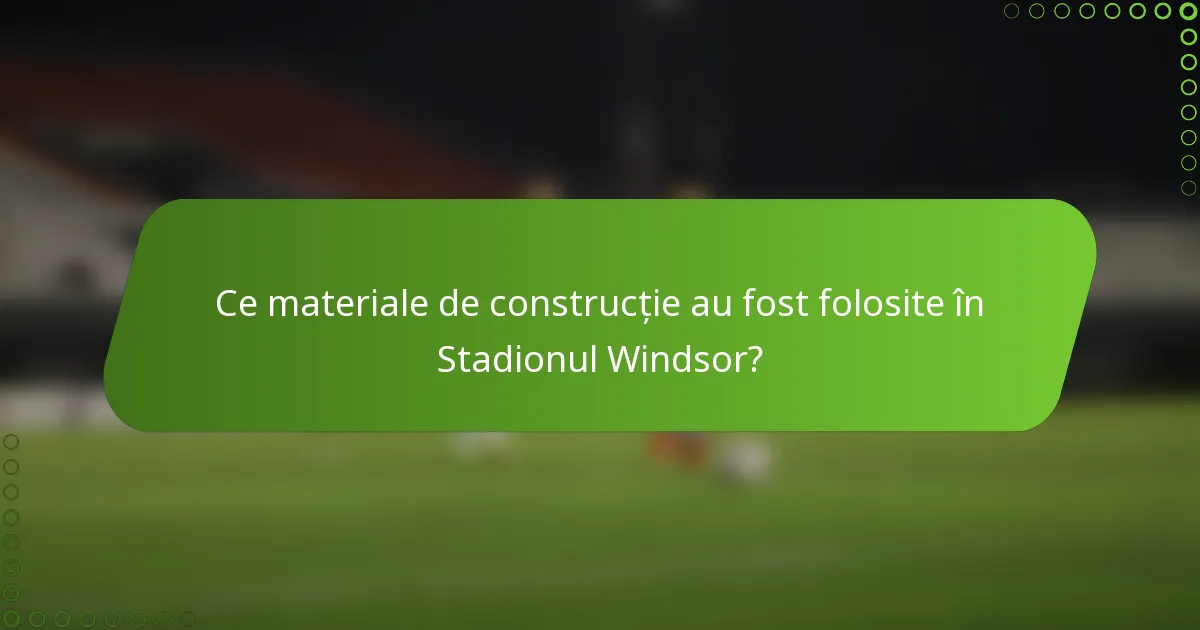 Ce materiale de construcție au fost folosite în Stadionul Windsor?