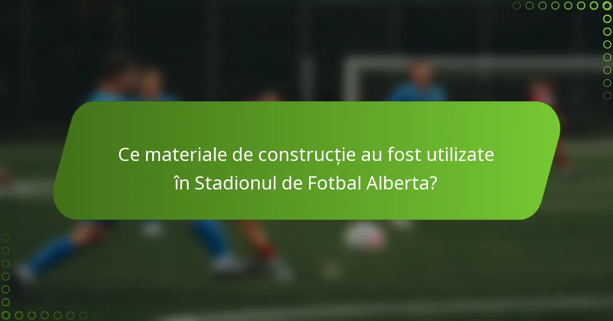 Ce materiale de construcție au fost utilizate în Stadionul de Fotbal Alberta?