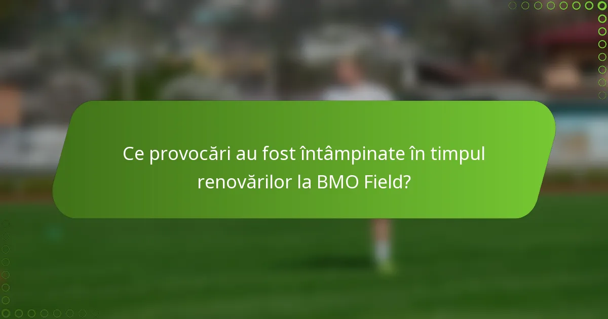 Ce provocări au fost întâmpinate în timpul renovărilor la BMO Field?