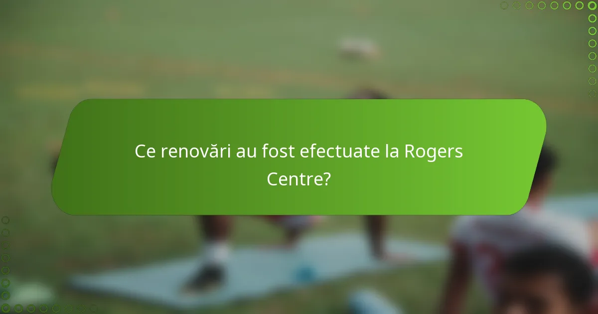 Ce renovări au fost efectuate la Rogers Centre?