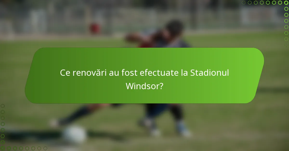 Ce renovări au fost efectuate la Stadionul Windsor?