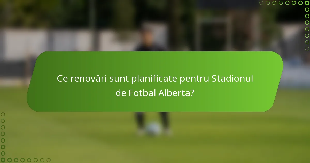 Ce renovări sunt planificate pentru Stadionul de Fotbal Alberta?