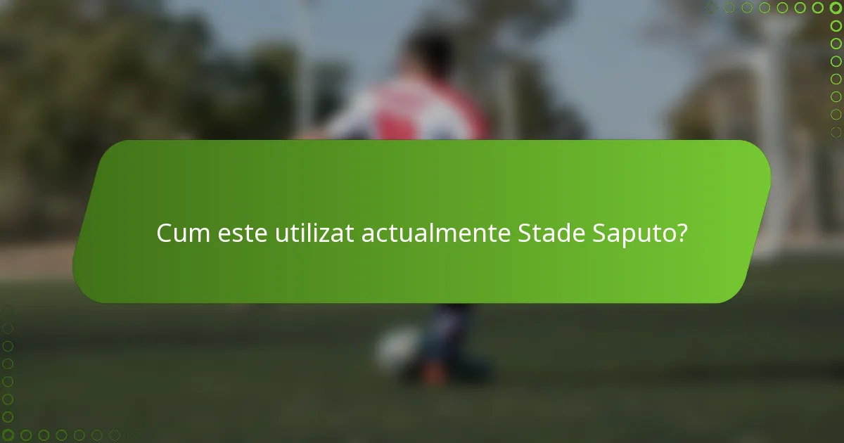 Cum este utilizat actualmente Stade Saputo?