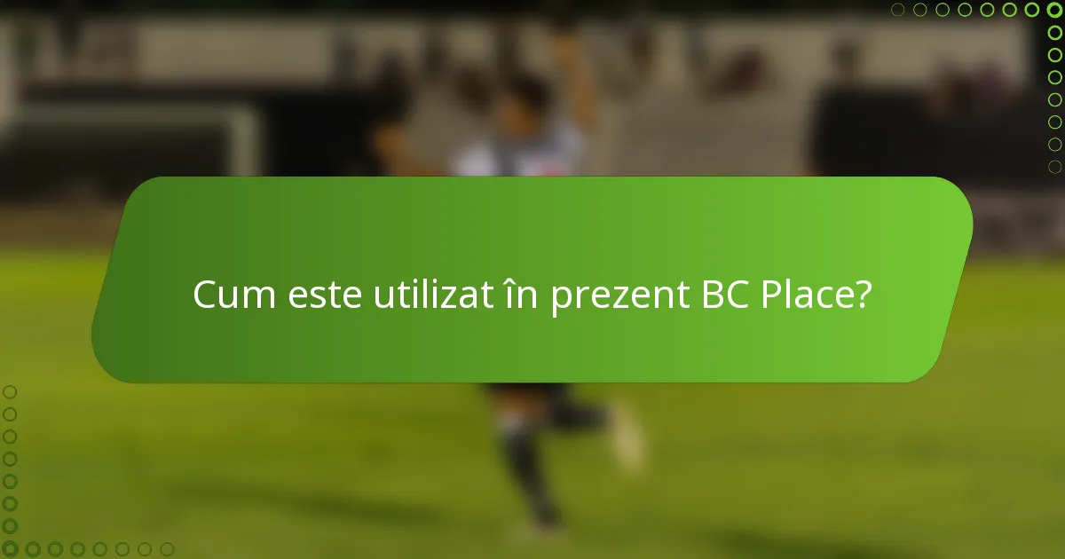 Cum este utilizat în prezent BC Place?