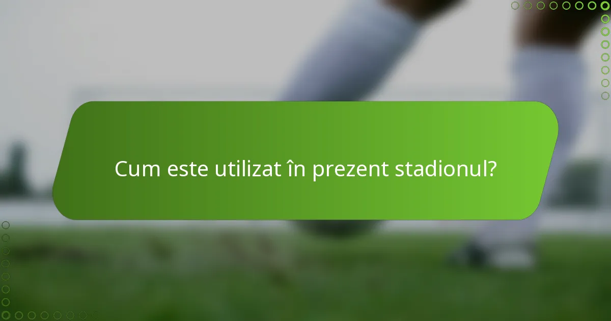 Cum este utilizat în prezent stadionul?