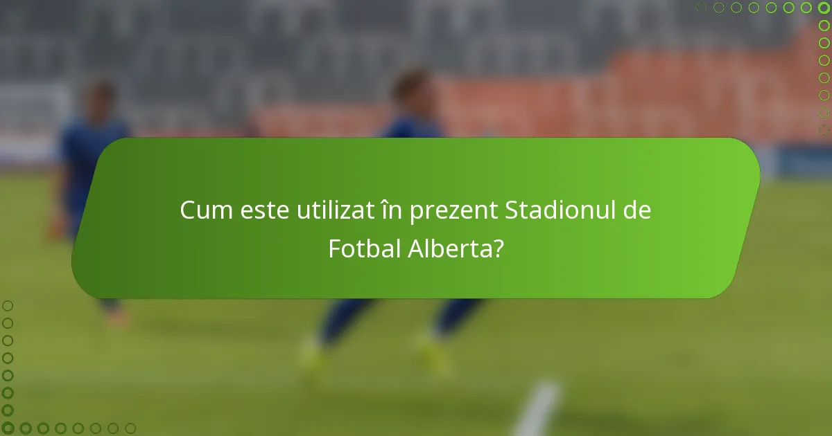 Cum este utilizat în prezent Stadionul de Fotbal Alberta?