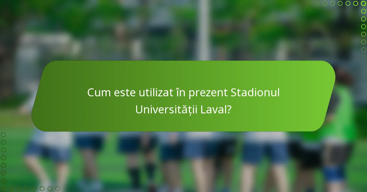 Cum este utilizat în prezent Stadionul Universității Laval?