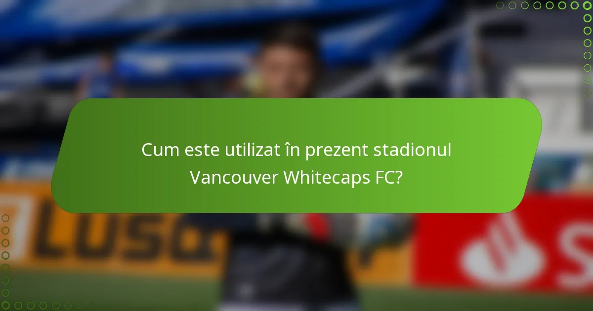 Cum este utilizat în prezent stadionul Vancouver Whitecaps FC?