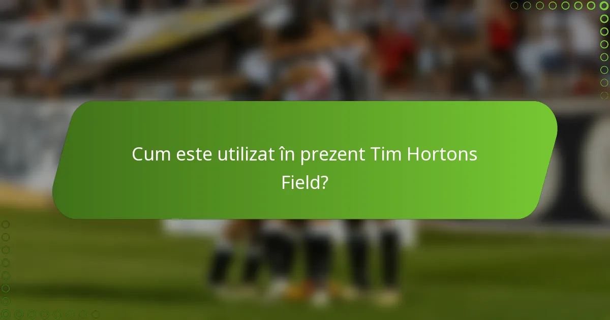 Cum este utilizat în prezent Tim Hortons Field?