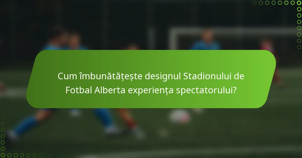 Cum îmbunătățește designul Stadionului de Fotbal Alberta experiența spectatorului?