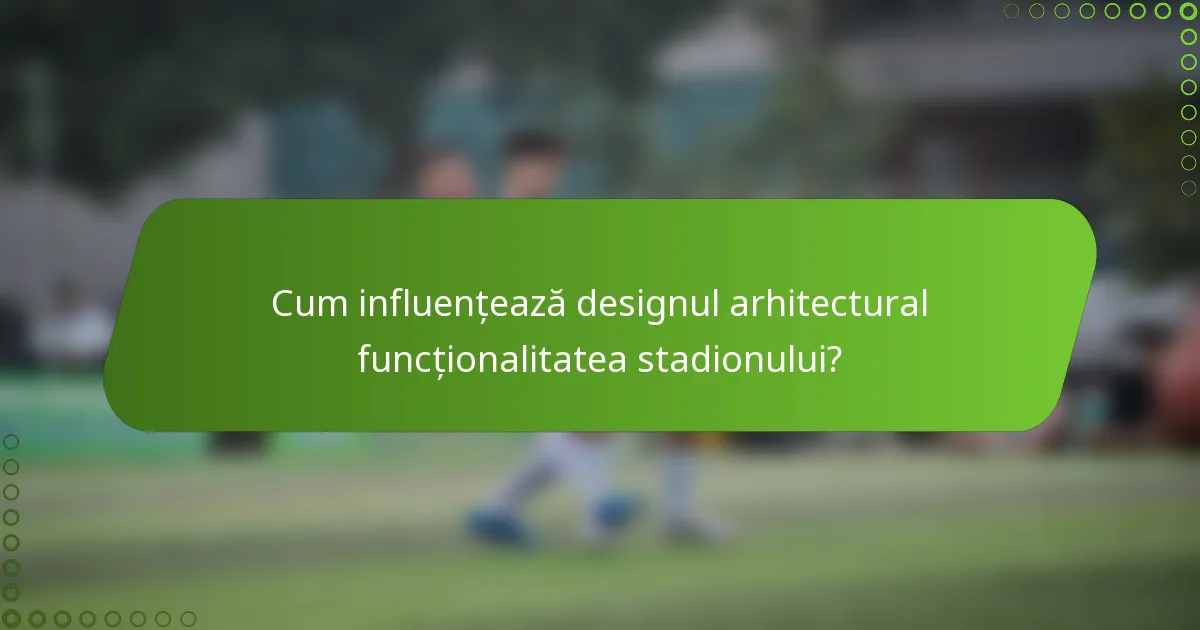 Cum influențează designul arhitectural funcționalitatea stadionului?