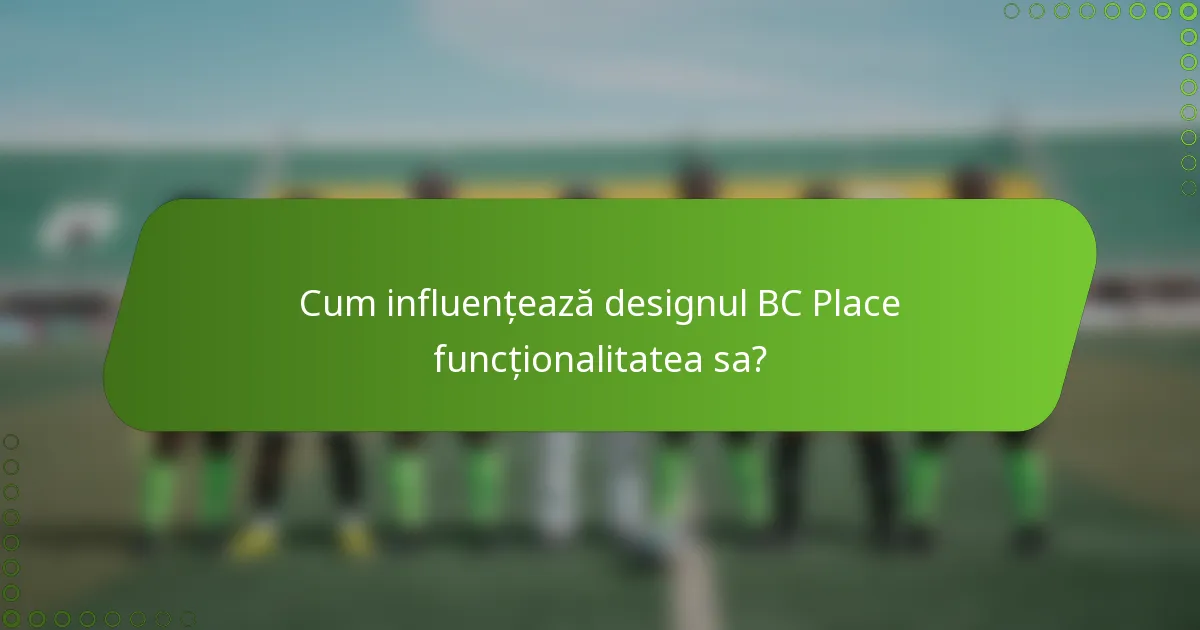 Cum influențează designul BC Place funcționalitatea sa?