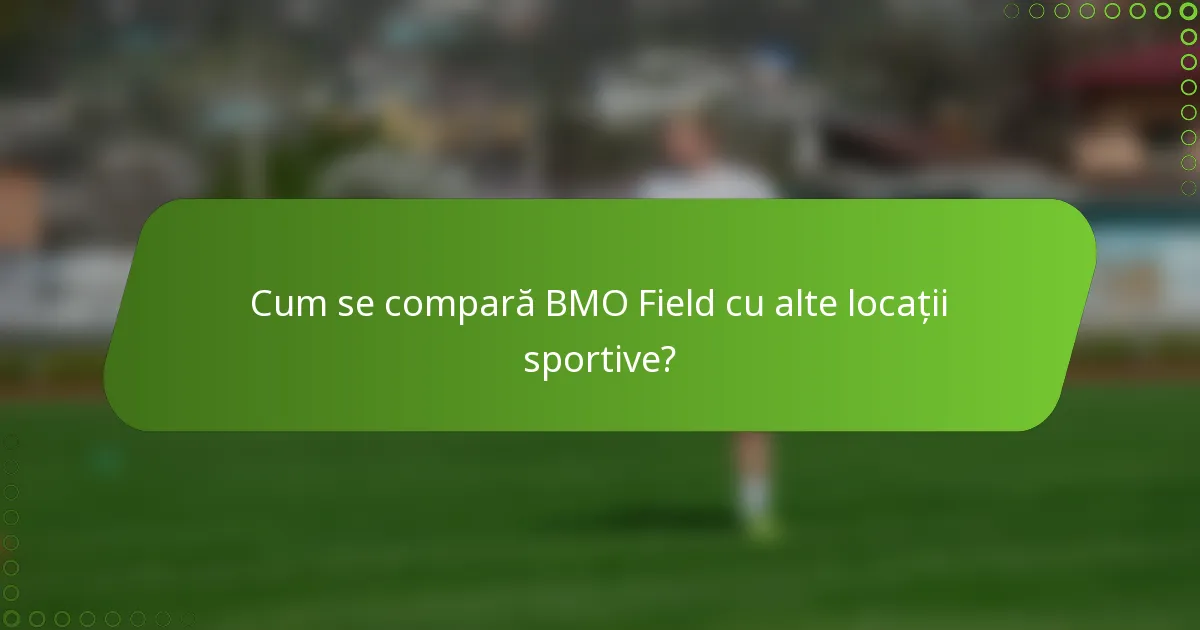 Cum se compară BMO Field cu alte locații sportive?