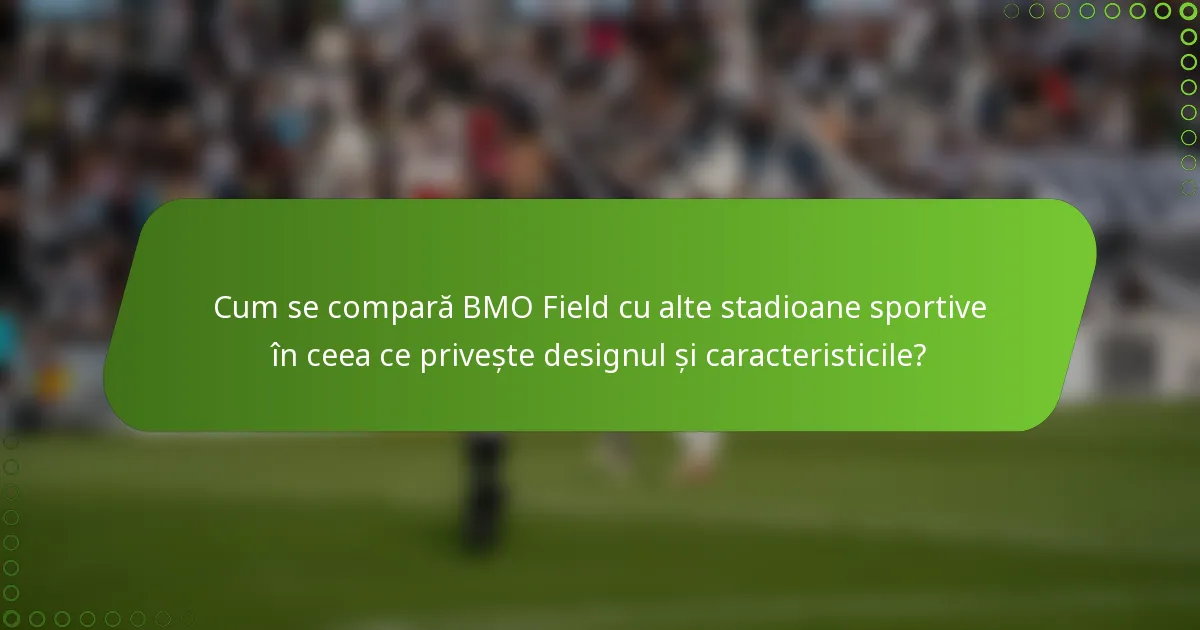 Cum se compară BMO Field cu alte stadioane sportive în ceea ce privește designul și caracteristicile?