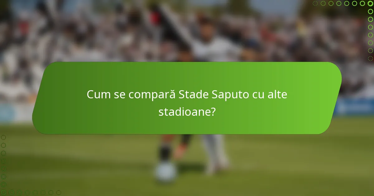 Cum se compară Stade Saputo cu alte stadioane?