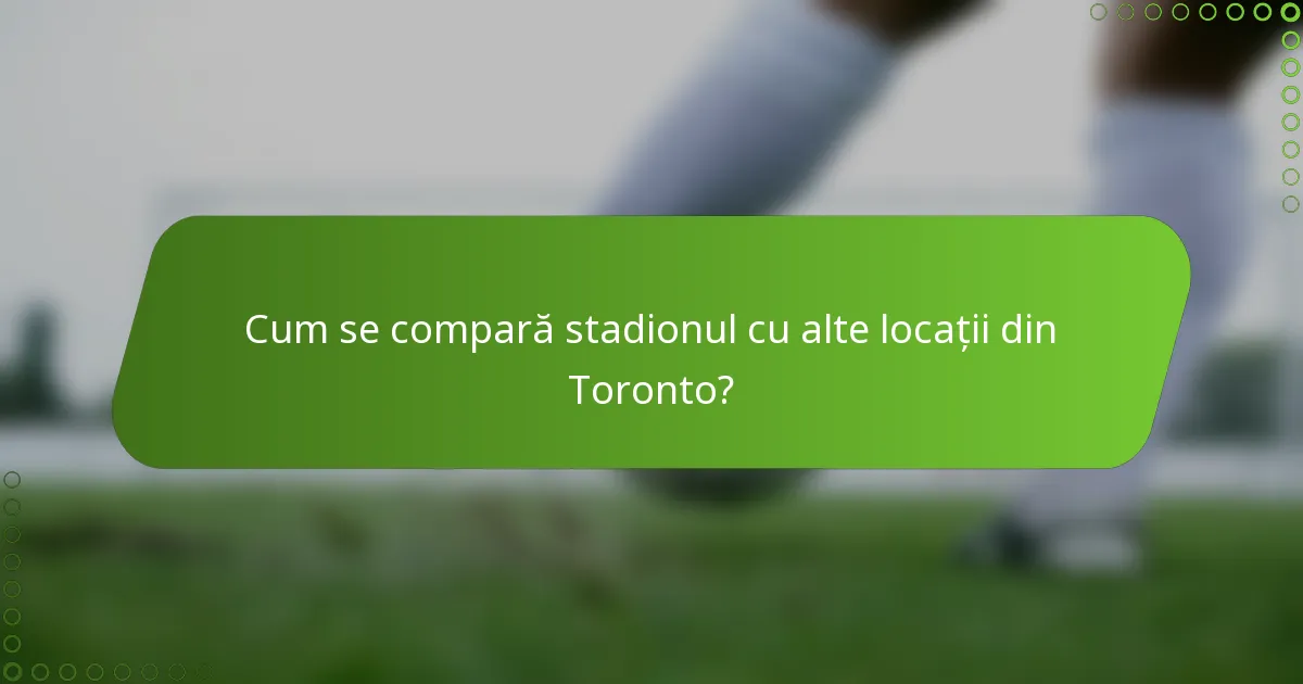 Cum se compară stadionul cu alte locații din Toronto?
