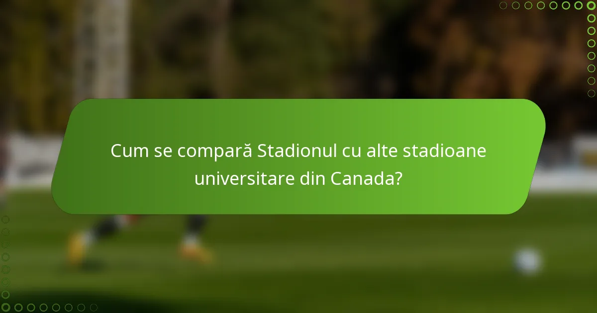 Cum se compară Stadionul cu alte stadioane universitare din Canada?