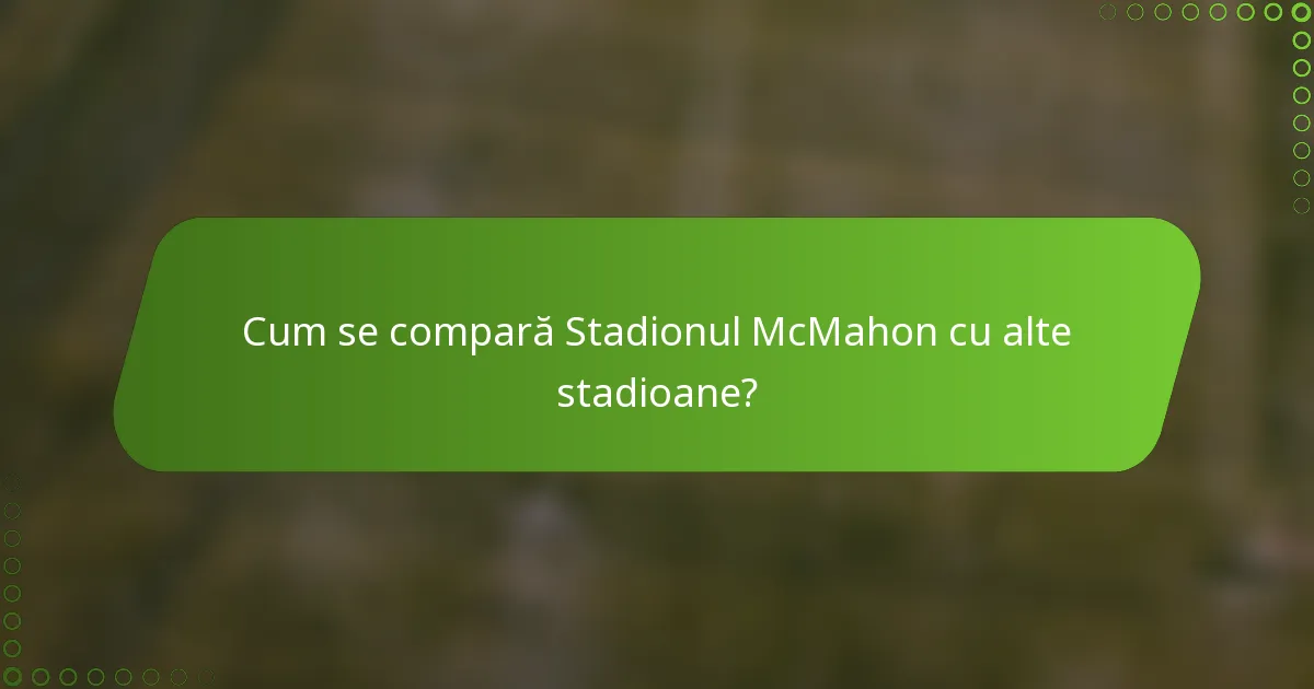 Cum se compară Stadionul McMahon cu alte stadioane?