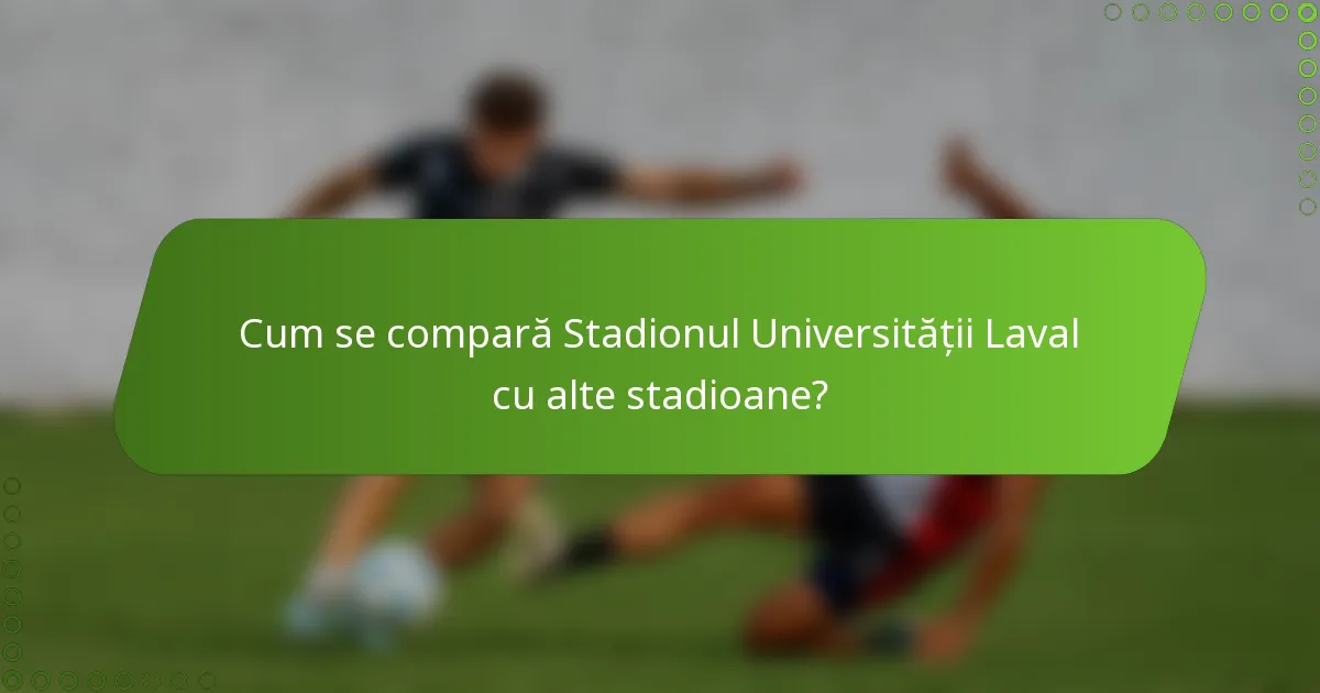 Cum se compară Stadionul Universității Laval cu alte stadioane?