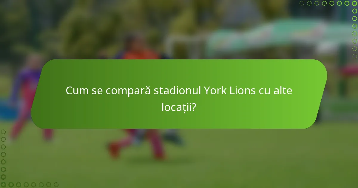Cum se compară stadionul York Lions cu alte locații?