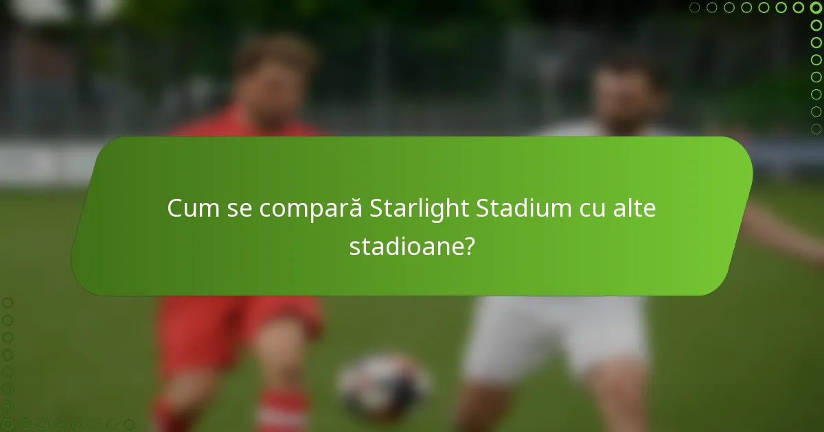 Cum se compară Starlight Stadium cu alte stadioane?