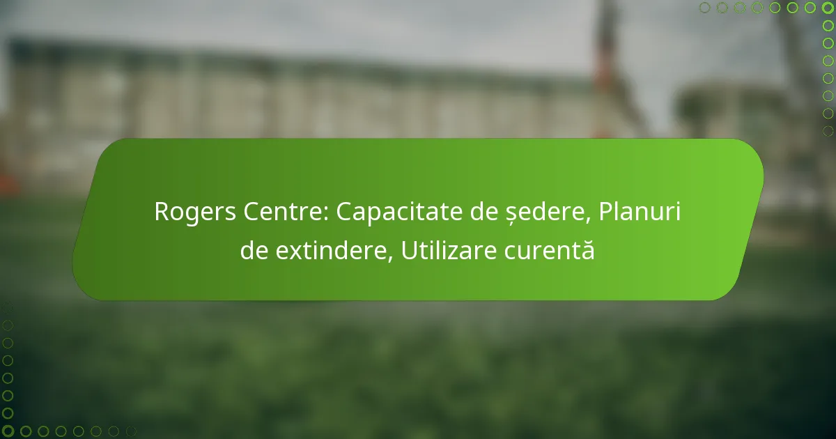 Rogers Centre: Capacitate de ședere, Planuri de extindere, Utilizare curentă