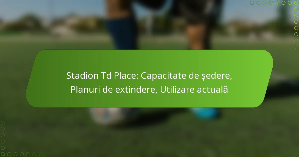 Stadion Td Place: Capacitate de ședere, Planuri de extindere, Utilizare actuală