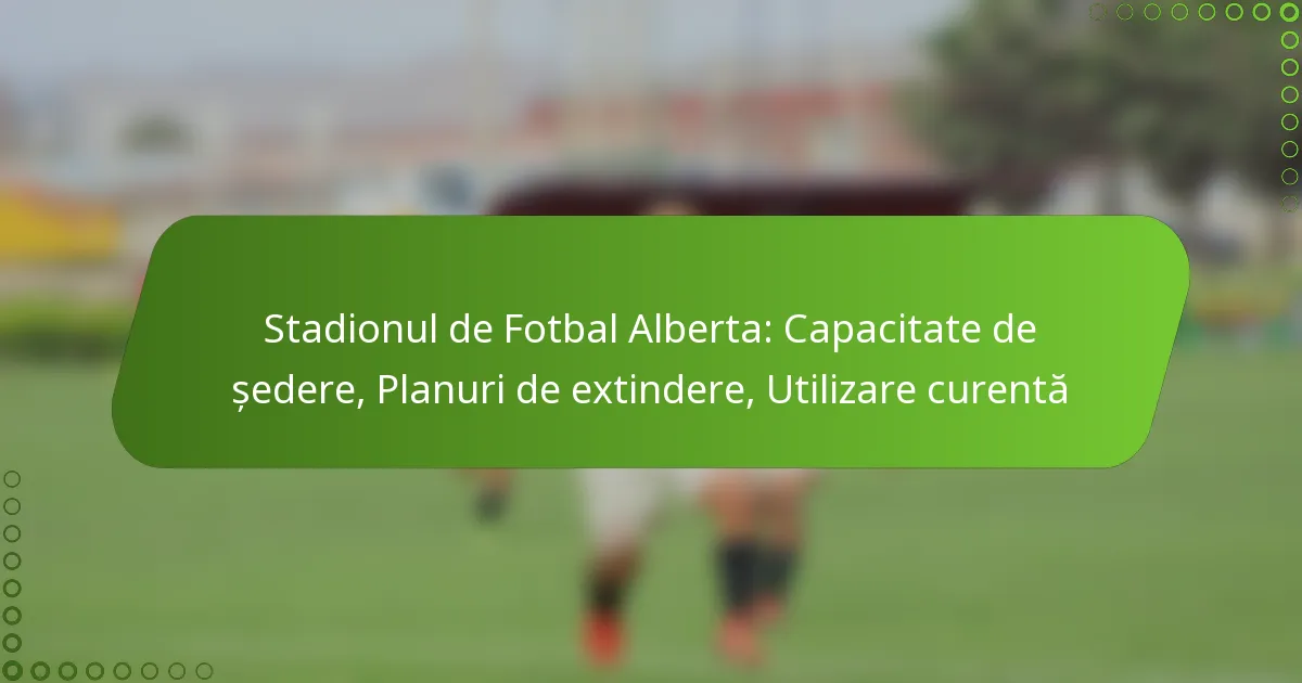 Stadionul de Fotbal Alberta: Capacitate de ședere, Planuri de extindere, Utilizare curentă