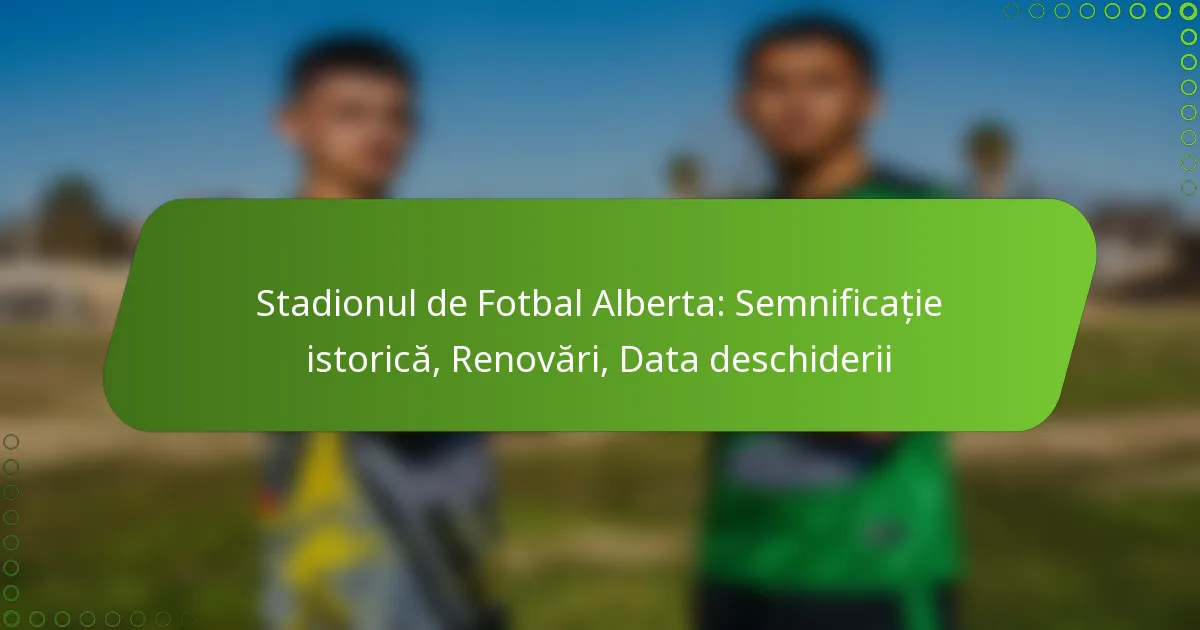 Stadionul de Fotbal Alberta: Semnificație istorică, Renovări, Data deschiderii