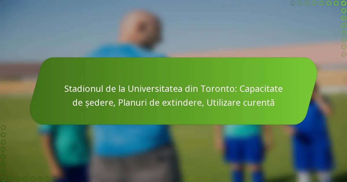 Stadionul de la Universitatea din Toronto: Capacitate de ședere, Planuri de extindere, Utilizare curentă